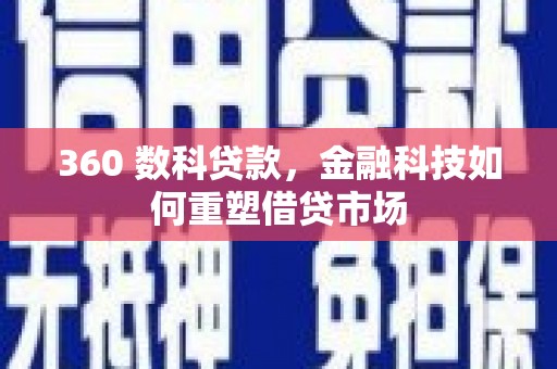 鹤城360 数科贷款，金融科技如何重塑借贷市场