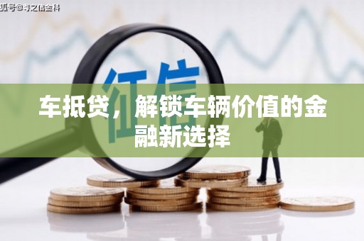鹤城车抵贷，解锁车辆价值的金融新选择