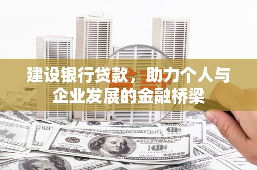 鹤城建设银行贷款，助力个人与企业发展的金融桥梁