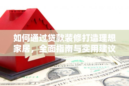 鹤城如何通过贷款装修打造理想家居，全面指南与实用建议