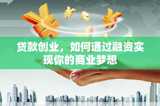 鹤城贷款创业，如何通过融资实现你的商业梦想