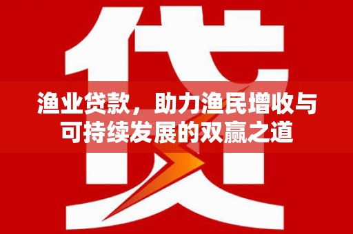 鹤城渔业贷款，助力渔民增收与可持续发展的双赢之道