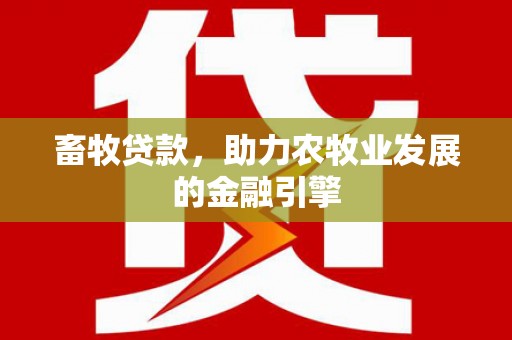 鹤城畜牧贷款，助力农牧业发展的金融引擎