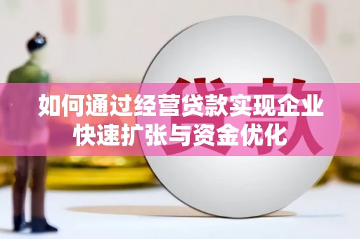 鹤城如何通过经营贷款实现企业快速扩张与资金优化