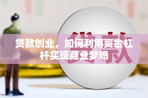 鹤城贷款创业，如何利用资金杠杆实现商业梦想