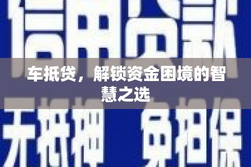 鹤城车抵贷，解锁资金困境的智慧之选
