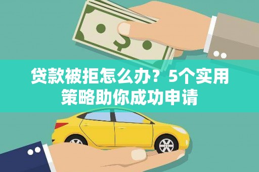 鹤城贷款被拒怎么办？5个实用策略助你成功申请