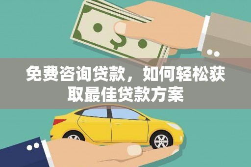 鹤城免费咨询贷款，如何轻松获取最佳贷款方案