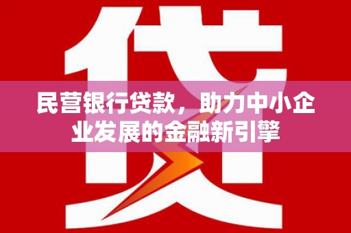 鹤城民营银行贷款，助力中小企业发展的金融新引擎