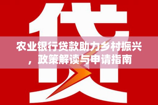 鹤城农业银行贷款助力乡村振兴，政策解读与申请指南