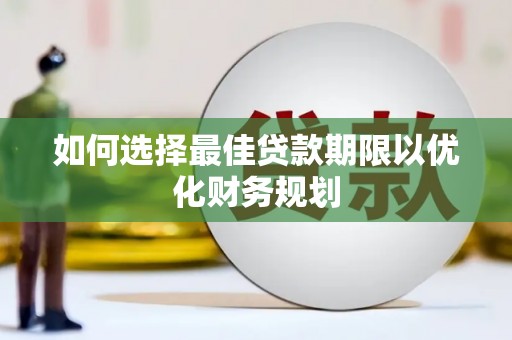 鹤城如何选择最佳贷款期限以优化财务规划
