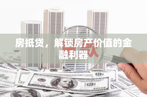 鹤城房抵贷，解锁房产价值的金融利器