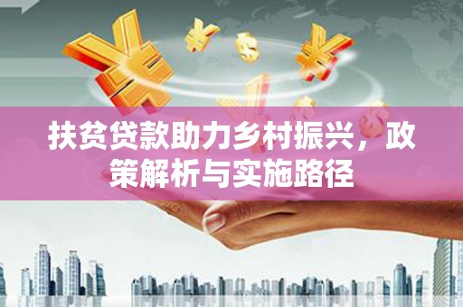 鹤城扶贫贷款助力乡村振兴，政策解析与实施路径